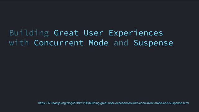 Building Great User Experiences
with Concurrent Mode and Suspense
https://17.reactjs.org/blog/2019/11/06/building-great-user-experiences-with-concurrent-mode-and-suspense.html
