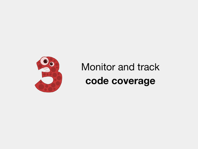 Monitor and track
code coverage
