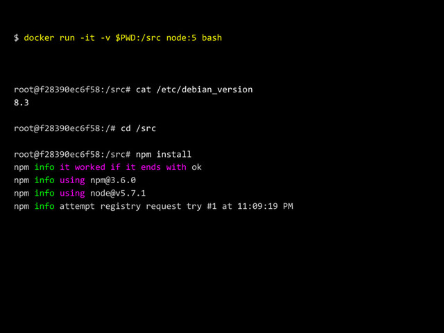 $ docker run -it -v $PWD:/src node:5 bash
root@f28390ec6f58:/src# cat /etc/debian_version
8.3
root@f28390ec6f58:/# cd /src
root@f28390ec6f58:/src# npm install
npm info it worked if it ends with ok
npm info using npm@3.6.0
npm info using node@v5.7.1
npm info attempt registry request try #1 at 11:09:19 PM
