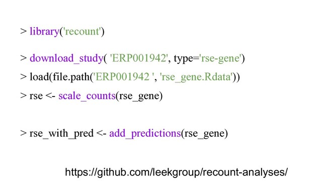 > library('recount')
> download_study( 'ERP001942', type='rse-gene')
> load(file.path('ERP001942 ', 'rse_gene.Rdata'))
> rse <- scale_counts(rse_gene)
> rse_with_pred <- add_predictions(rse_gene)
https://github.com/leekgroup/recount-analyses/
