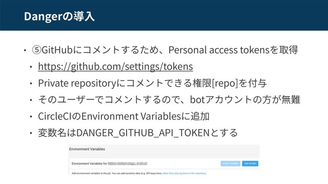 Danger
GitHub Personal access tokens
https://github.com/settings/tokens
Private repository [repo]
bot
CircleCI Environment Variables
DANGER_GITHUB_API_TOKEN
