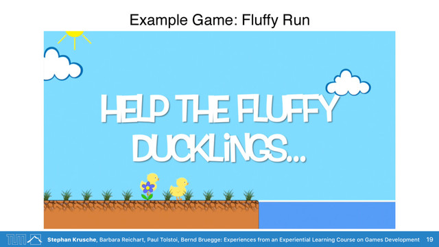 Stephan Krusche, Barbara Reichart, Paul Tolstoi, Bernd Bruegge: Experiences from an Experiential Learning Course on Games Development
Example Game: Fluffy Run
19
