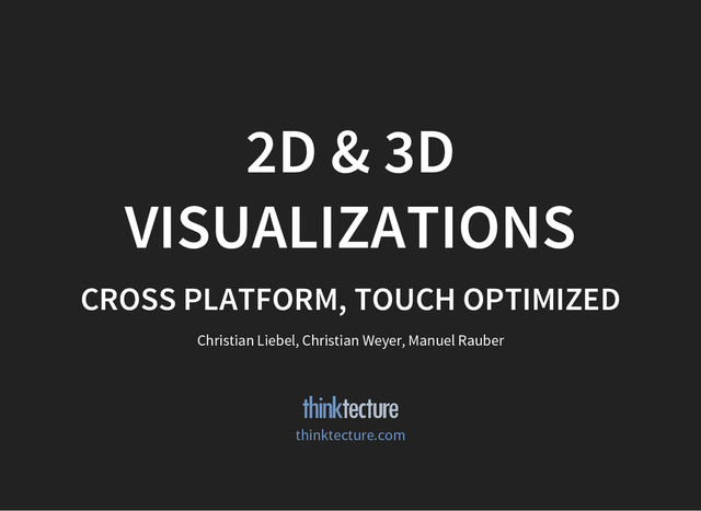 2D & 3D
VISUALIZATIONS
CROSS PLATFORM, TOUCH OPTIMIZED
Christian Liebel, Christian Weyer, Manuel Rauber
thinktecture.com
