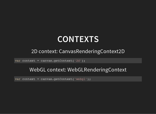 CONTEXTS
2D context: CanvasRenderingContext2D
v
a
r c
o
n
t
e
x
t = c
a
n
v
a
s
.
g
e
t
C
o
n
t
e
x
t
(
'
2
d
'
)
;
WebGL context: WebGLRenderingContext
v
a
r c
o
n
t
e
x
t = c
a
n
v
a
s
.
g
e
t
C
o
n
t
e
x
t
(
'
w
e
b
g
l
'
)
;
