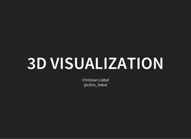 3D VISUALIZATION
Christian Liebel
@chris_liebel
