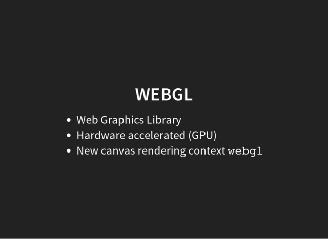 WEBGL
Web Graphics Library
Hardware accelerated (GPU)
New canvas rendering context w
e
b
g
l
