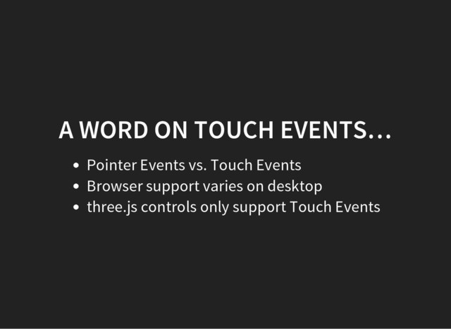 A WORD ON TOUCH EVENTS…
Pointer Events vs. Touch Events
Browser support varies on desktop
three.js controls only support Touch Events
