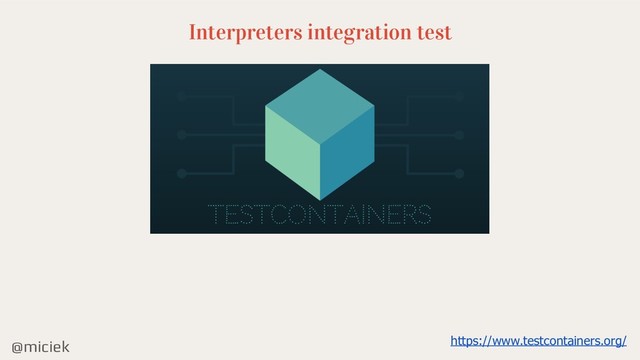@miciek
Interpreters integration test
https://www.testcontainers.org/

