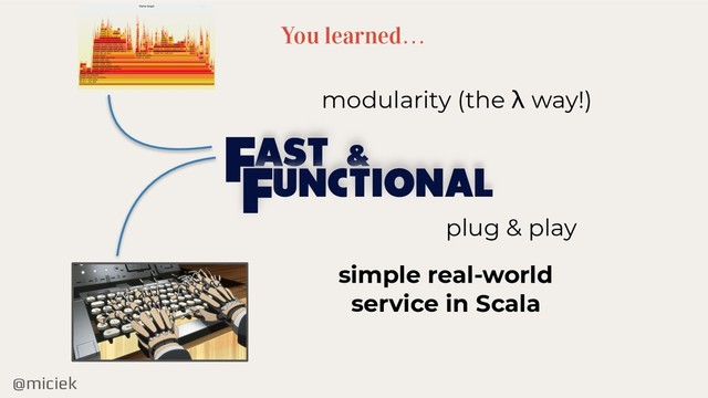 @miciek
You learned…
AST &
UNCTIONAL
F
F
modularity (the λ way!)
plug & play
simple real-world
service in Scala
