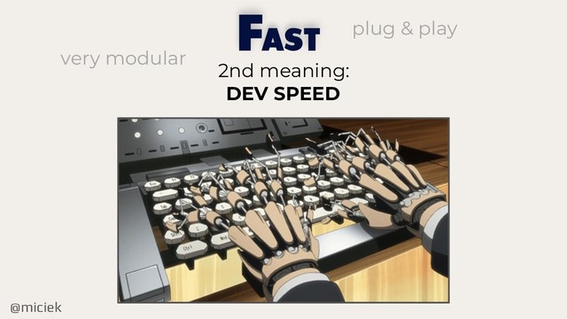 @miciek
F
2nd meaning:
DEV SPEED
AST
very modular
plug & play
