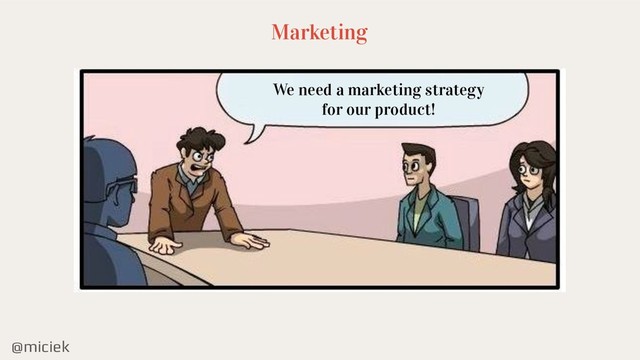@miciek
We need a marketing strategy
for our product!
Marketing
