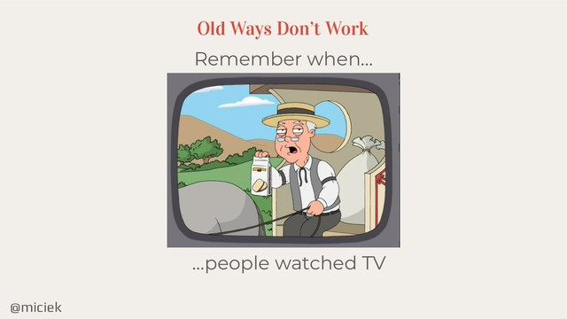 @miciek
Remember when…
Old Ways Don’t Work
…people watched TV
