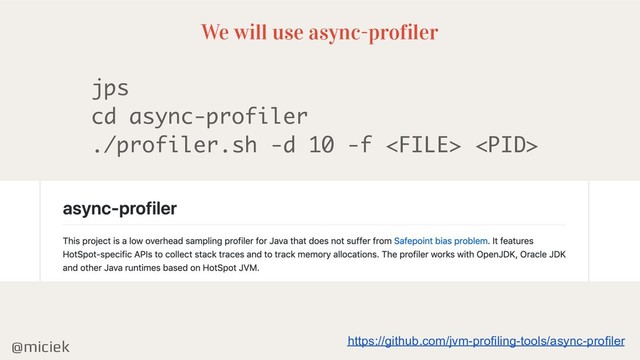 @miciek
We will use async-profiler
jps
cd async-profiler
./profiler.sh -d 10 -f  
https://github.com/jvm-profiling-tools/async-profiler
