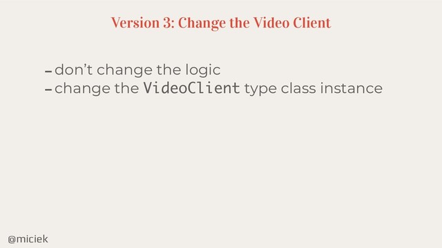 @miciek
-don’t change the logic
-change the VideoClient type class instance
Version 3: Change the Video Client
