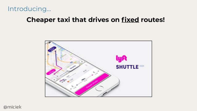 @miciek
Introducing…
Cheaper taxi that drives on fixed routes!
