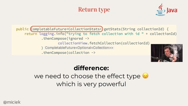 @miciek
Return type
difference:
we need to choose the effect type 
which is very powerful
