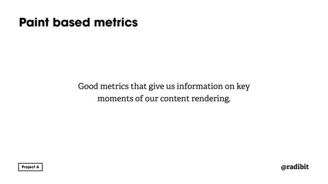 @radibit
Paint based metrics
Good metrics that give us information on key
moments of our content rendering.
