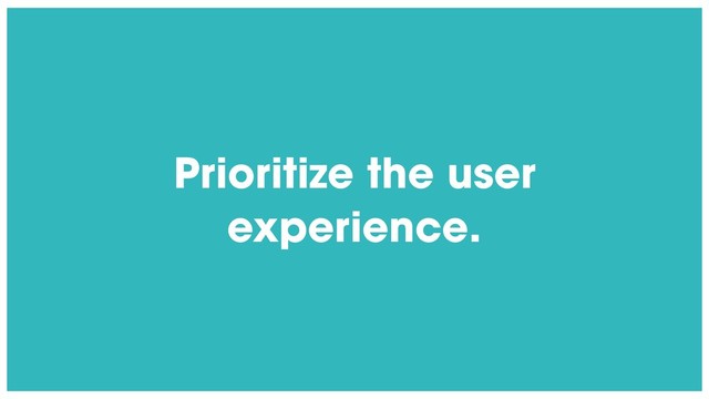@radibit
Prioritize the user
experience.
