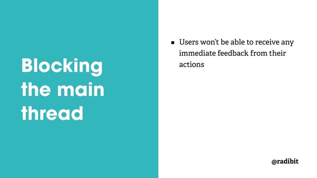 @radibit
Blocking
the main
thread
Users won’t be able to receive any
immediate feedback from their
actions
