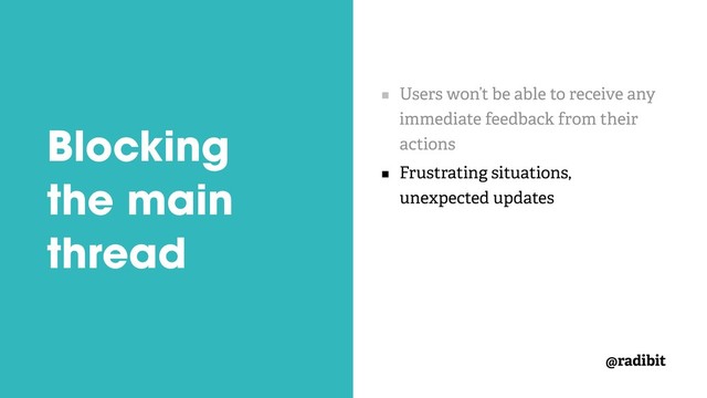 @radibit
Blocking
the main
thread
Users won’t be able to receive any
immediate feedback from their
actions
Frustrating situations,
unexpected updates
