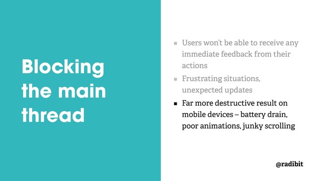 @radibit
Blocking
the main
thread
Users won’t be able to receive any
immediate feedback from their
actions
Frustrating situations,
unexpected updates
Far more destructive result on
mobile devices – ba ery drain,
poor animations, junky scrolling
