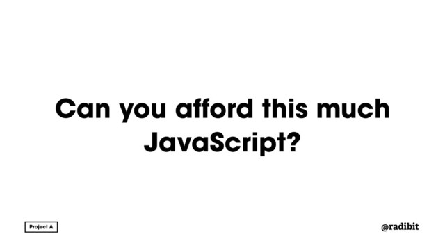 @radibit
Can you afford this much
JavaScript?
