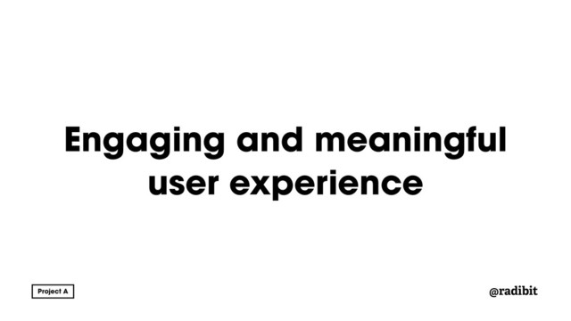 @radibit
Engaging and meaningful
user experience
