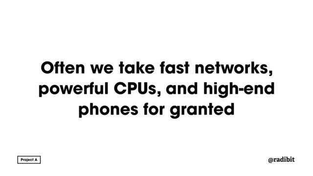 @radibit
Often we take fast networks,
powerful CPUs, and high-end
phones for granted
