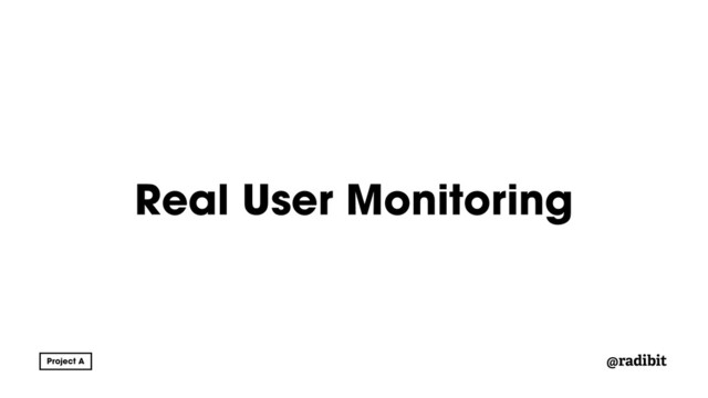 @radibit
Real User Monitoring
