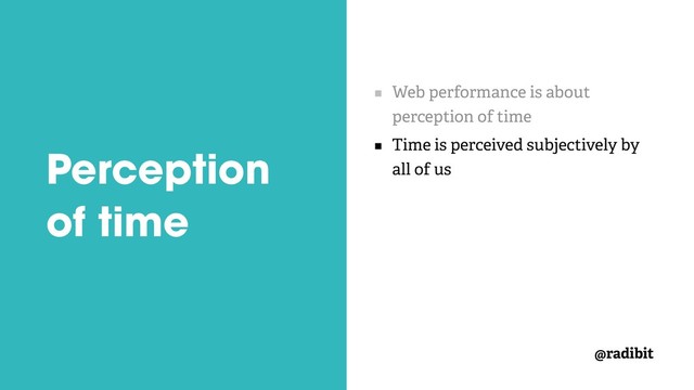 @radibit
Perception
of time
Web performance is about
perception of time
Time is perceived subjectively by
all of us
