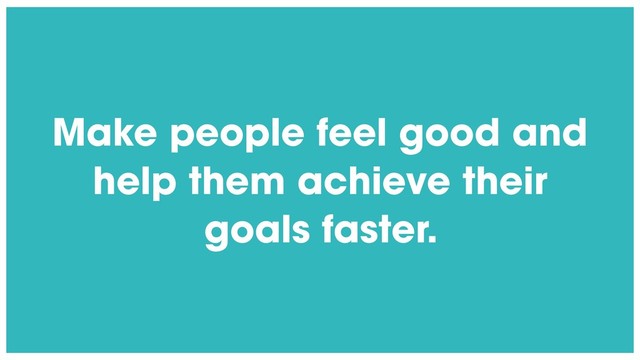 @radibit
Make people feel good and
help them achieve their
goals faster.
