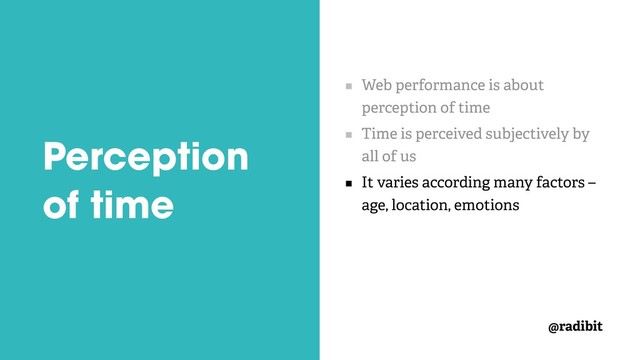 @radibit
Perception
of time
Web performance is about
perception of time
Time is perceived subjectively by
all of us
It varies according many factors –
age, location, emotions
