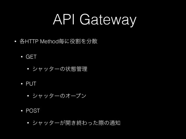 API Gateway
• ֤HTTP Methodຖʹ໾ׂΛ෼ࢄ
• GET
• γϟολʔͷঢ়ଶ؅ཧ
• PUT
• γϟολʔͷΦʔϓϯ
• POST
• γϟολʔ͕։͖ऴΘͬͨࡍͷ௨஌
