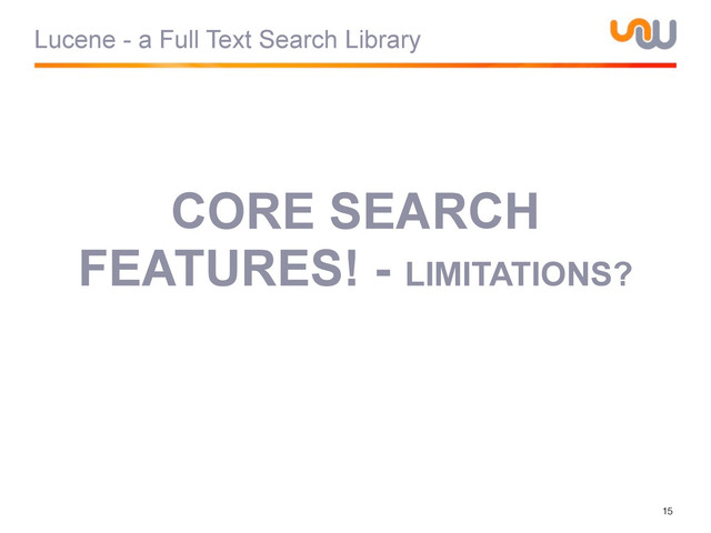 Lucene - a Full Text Search Library
15
CORE SEARCH
FEATURES! - LIMITATIONS?
