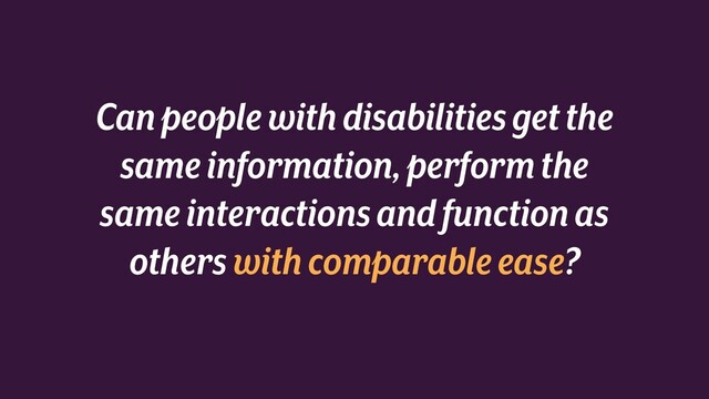 Can people with disabilities get the
same information, perform the
same interactionsand function as
others with comparable ease?
