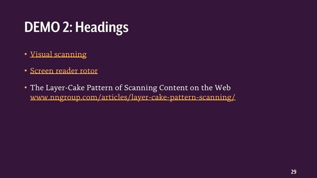 29
• Visual scanning
• Screen reader rotor
• The Layer-Cake Pattern of Scanning Content on the Web
www.nngroup.com/articles/layer-cake-pattern-scanning/
DEMO 2: Headings
