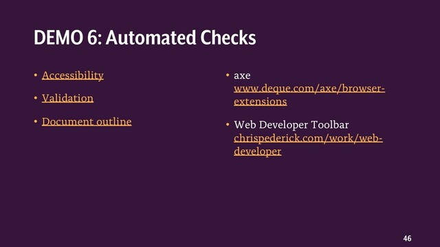 46
• Accessibility
• Validation
• Document outline
• axe
www.deque.com/axe/browser-
extensions
• Web Developer Toolbar
chrispederick.com/work/web-
developer
DEMO 6: Automated Checks
