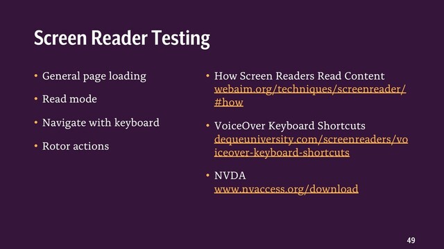 49
• General page loading
• Read mode
• Navigate with keyboard
• Rotor actions
• How Screen Readers Read Content
webaim.org/techniques/screenreader/
#how
• VoiceOver Keyboard Shortcuts
dequeuniversity.com/screenreaders/vo
iceover-keyboard-shortcuts
• NVDA
www.nvaccess.org/download
Screen Reader Testing
