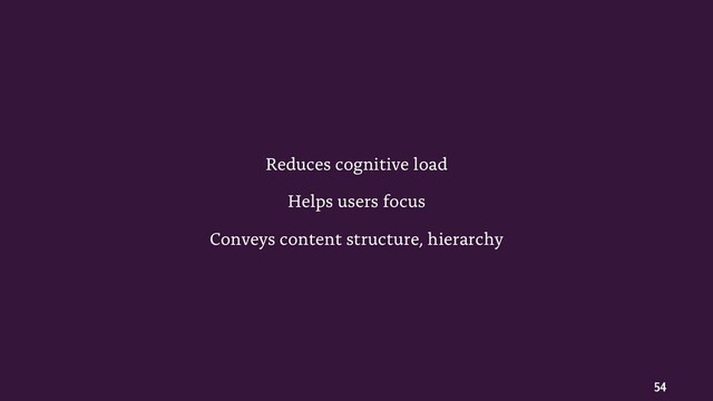 54
Reduces cognitive load
Helps users focus
Conveys content structure, hierarchy
