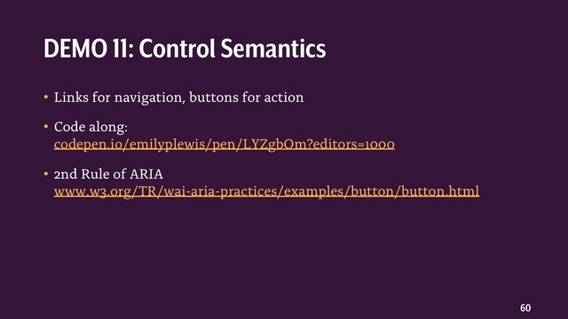 60
• Links for navigation, buttons for action
• Code along:
codepen.io/emilyplewis/pen/LYZgbOm?editors=1000
• 2nd Rule of ARIA
www.w3.org/TR/wai-aria-practices/examples/button/button.html
DEMO 11: Control Semantics
