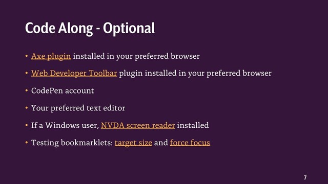 7
• Axe plugin installed in your preferred browser
• Web Developer Toolbar plugin installed in your preferred browser
• CodePen account
• Your preferred text editor
• If a Windows user, NVDA screen reader installed
• Testing bookmarklets: target size and force focus
Code Along - Optional
