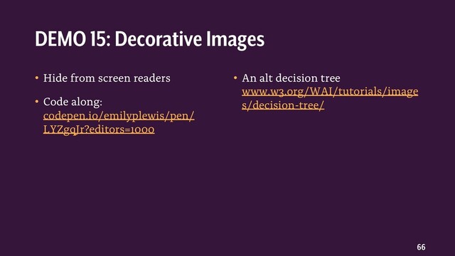 66
• Hide from screen readers
• Code along:
codepen.io/emilyplewis/pen/
LYZgqJr?editors=1000
• An alt decision tree
www.w3.org/WAI/tutorials/image
s/decision-tree/
DEMO 15: Decorative Images
