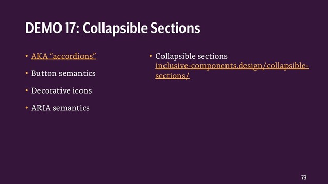 73
• AKA “accordions”
• Button semantics
• Decorative icons
• ARIA semantics
• Collapsible sections
inclusive-components.design/collapsible-
sections/
DEMO 17: Collapsible Sections
