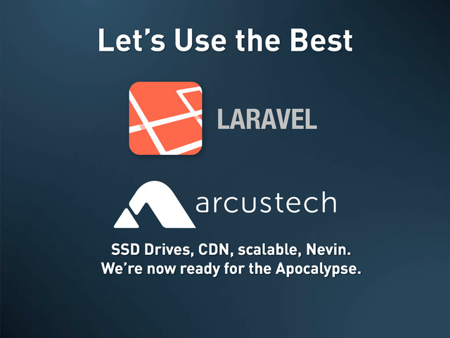Let’s Use the Best
LARAVEL
SSD Drives, CDN, scalable, Nevin.
We’re now ready for the Apocalypse.
