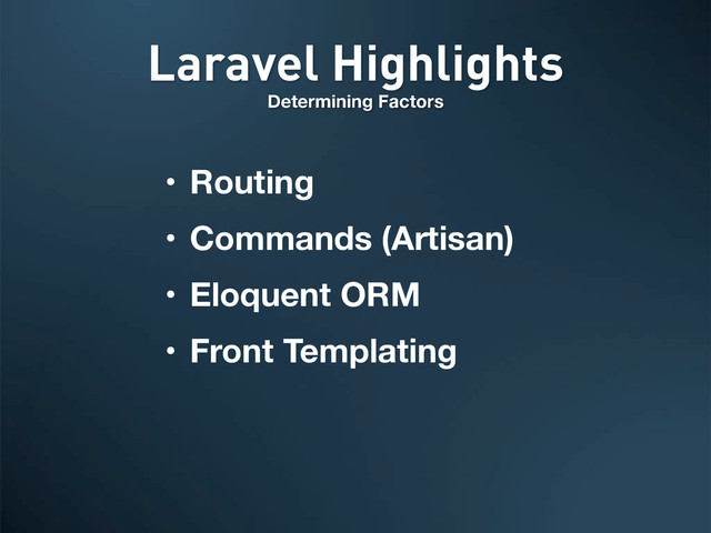Laravel Highlights
Determining Factors
• Routing
• Commands (Artisan)
• Eloquent ORM
• Front Templating
