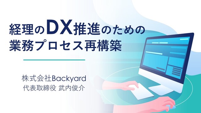 経理の
DX推進のための
業務プロセス再構築
株式会社Backyard
代表取締役 武内俊介
