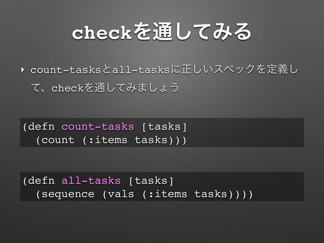 checkΛ௨ͯ͠ΈΔ
‣ count-tasksͱall-tasksʹਖ਼͍͠εϖοΫΛఆٛ͠
ͯɺcheckΛ௨ͯ͠Έ·͠ΐ͏
(defn count-tasks [tasks]
(count (:items tasks)))
(defn all-tasks [tasks]
(sequence (vals (:items tasks))))
