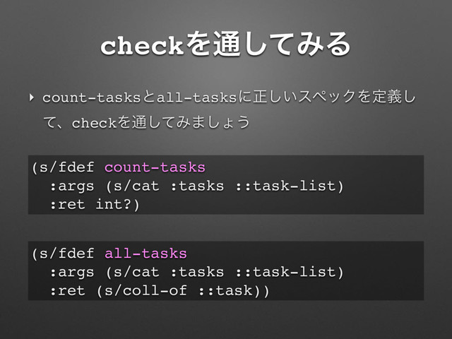 checkΛ௨ͯ͠ΈΔ
‣ count-tasksͱall-tasksʹਖ਼͍͠εϖοΫΛఆٛ͠
ͯɺcheckΛ௨ͯ͠Έ·͠ΐ͏
(s/fdef count-tasks
:args (s/cat :tasks ::task-list)
:ret int?)
(s/fdef all-tasks
:args (s/cat :tasks ::task-list)
:ret (s/coll-of ::task))
