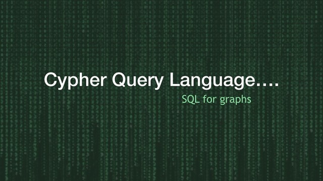 Cypher Query Language….
SQL for graphs
