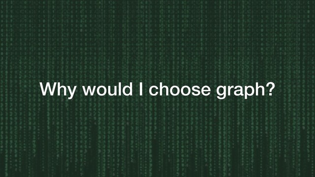 Why would I choose graph?
